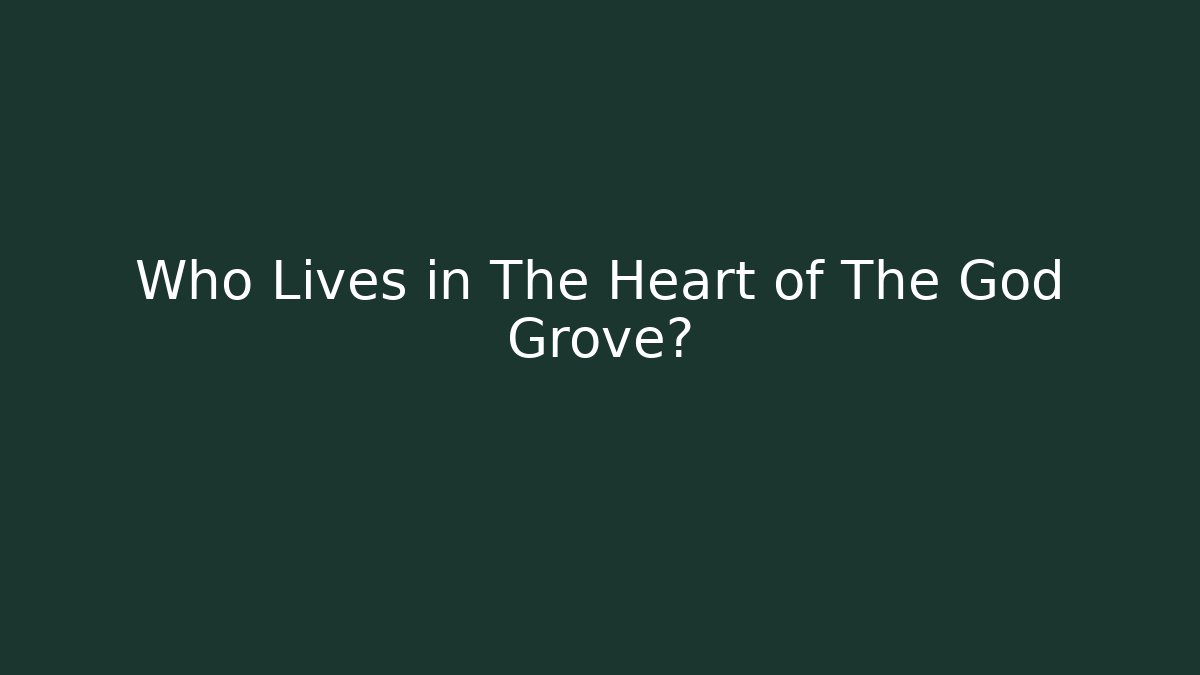 Who Lives in The Heart of The God Grove?
