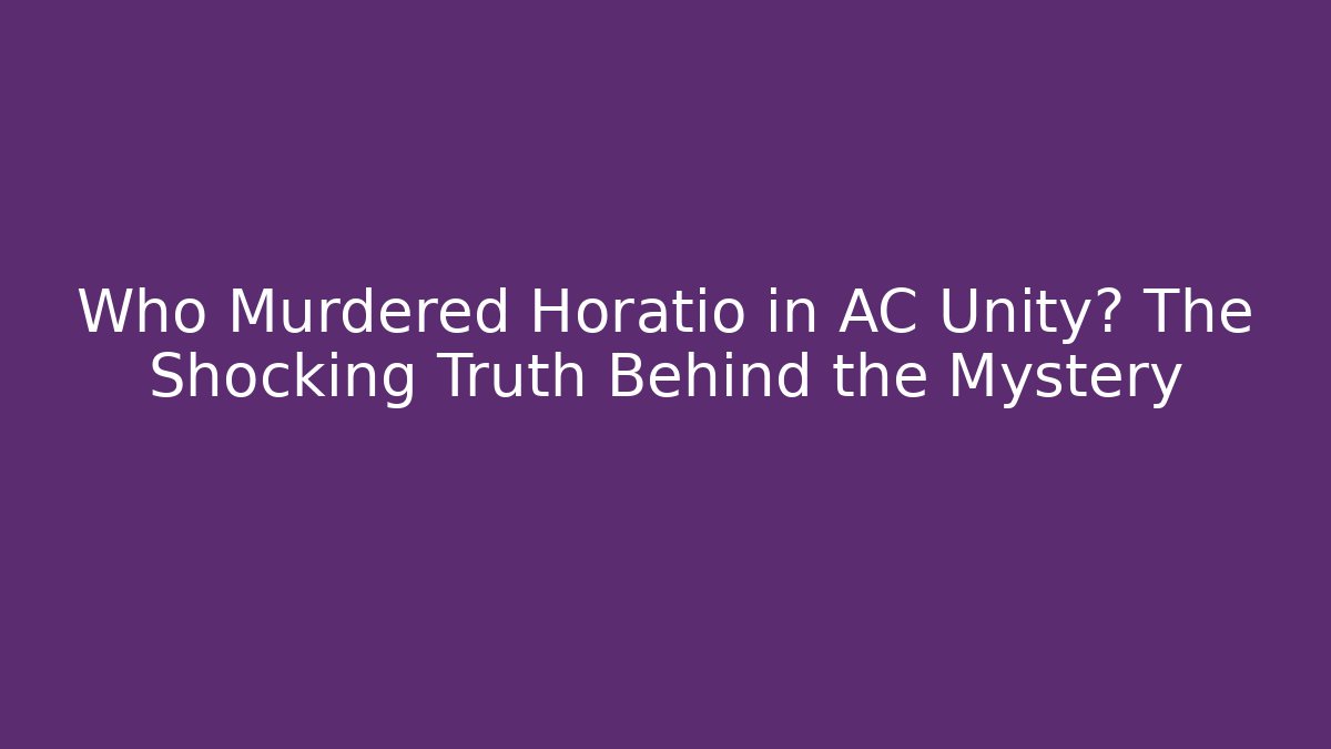 Who Murdered Horatio in AC Unity? The Shocking Truth Behind the Mystery