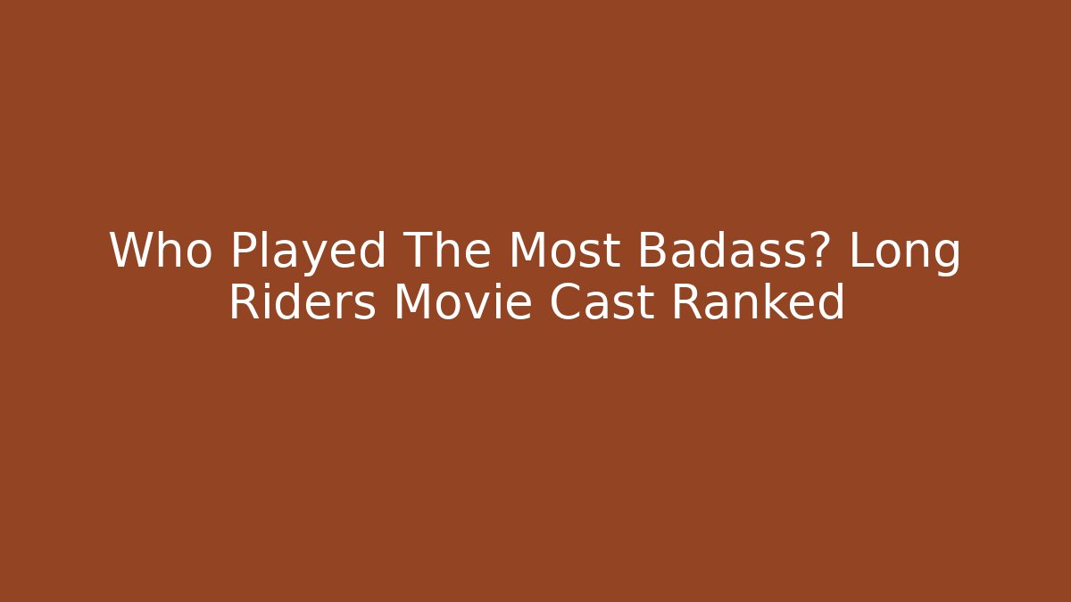 Who Played The Most Badass? Long Riders Movie Cast Ranked