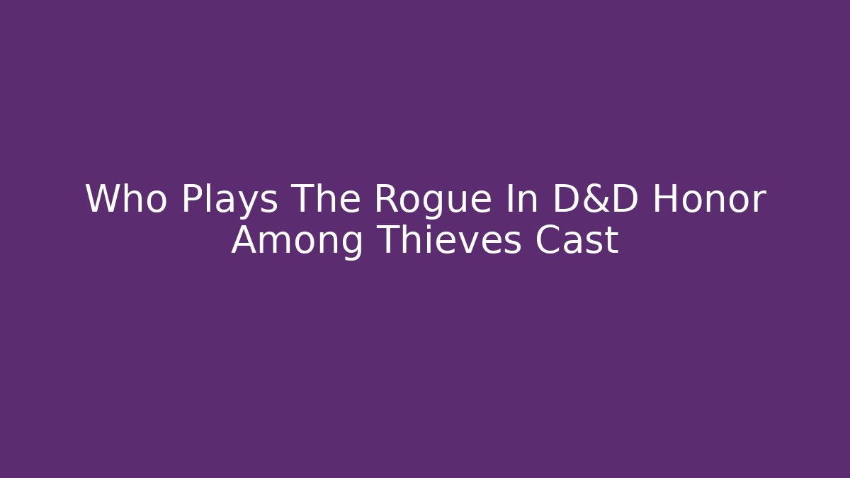 Who Plays The Rogue In D&D Honor Among Thieves Cast - Critter Realm