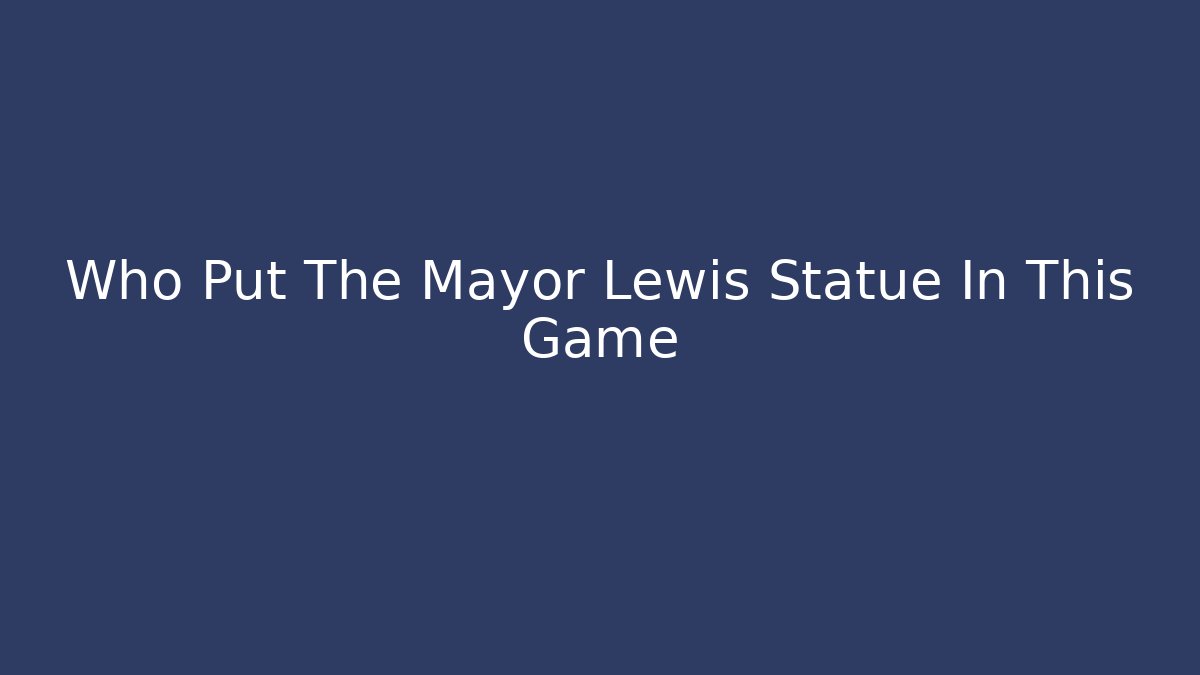 Who Put The Mayor Lewis Statue In This Game