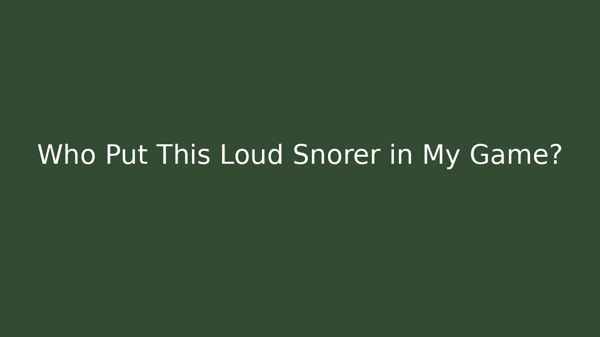 Who Put This Loud Snorer in My Game?