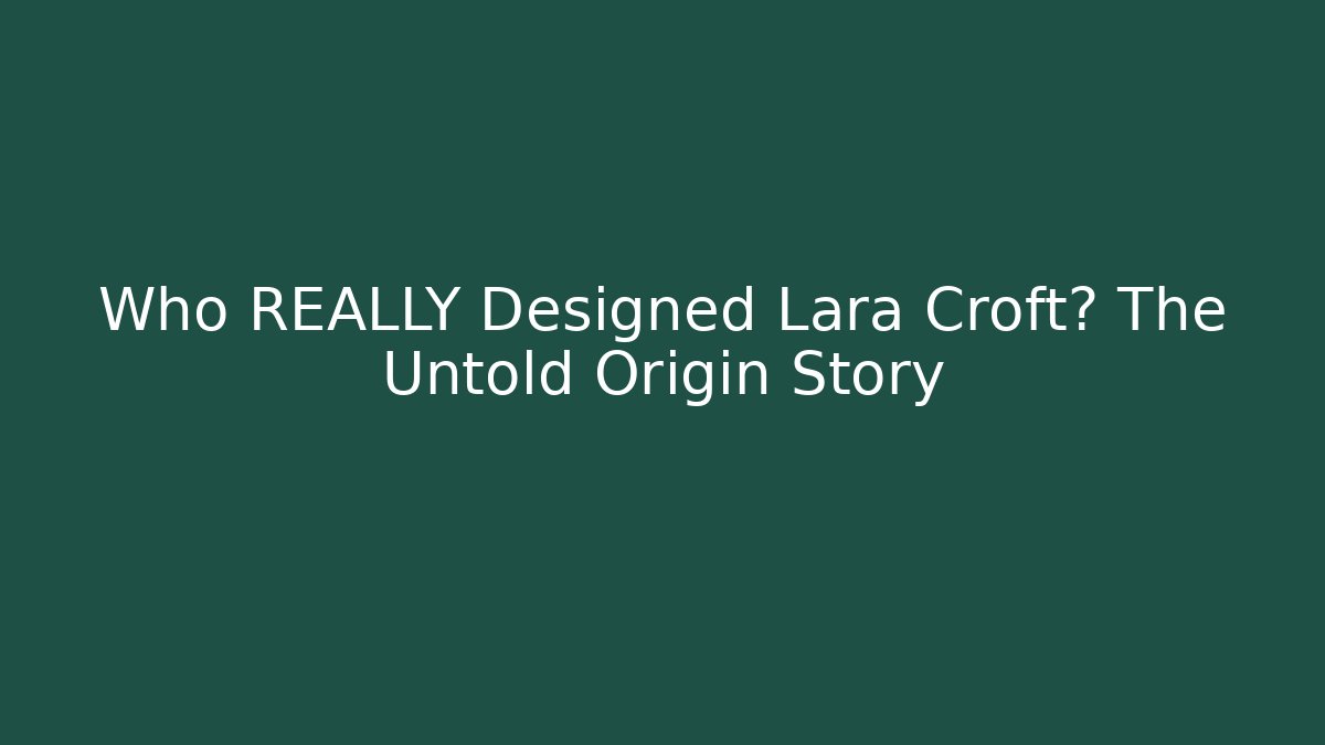 Who REALLY Designed Lara Croft? The Untold Origin Story