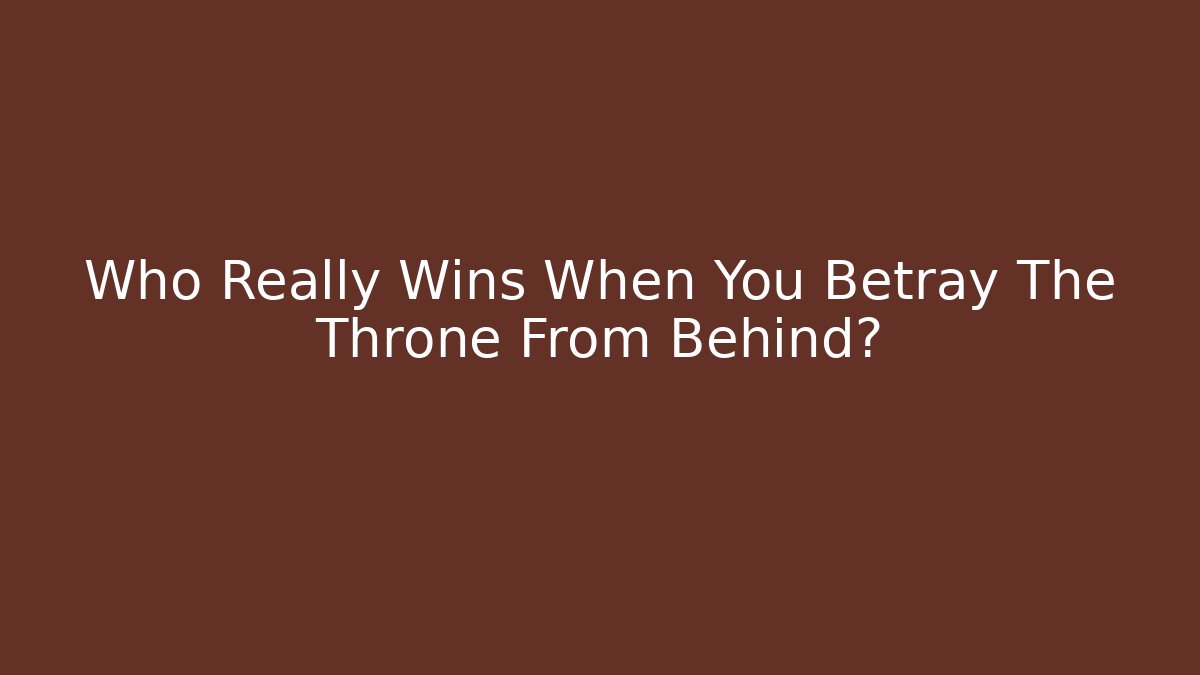 Who Really Wins When You Betray The Throne From Behind?