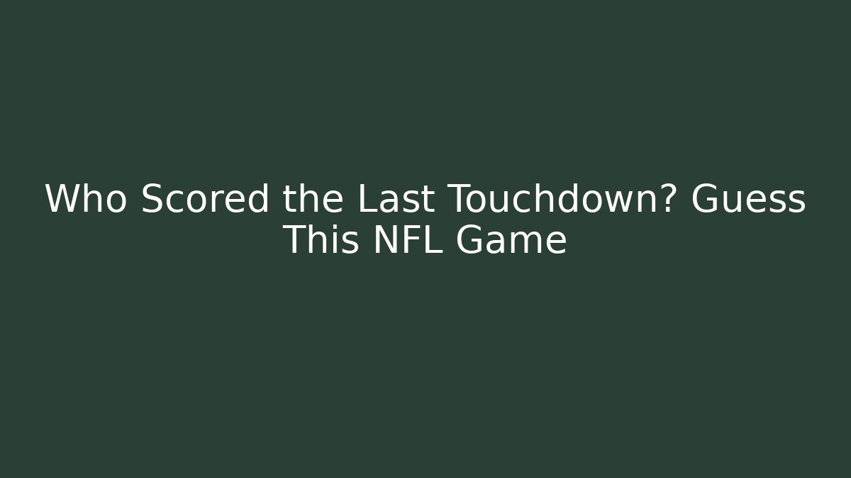 Who Scored the Last Touchdown? Guess This NFL Game