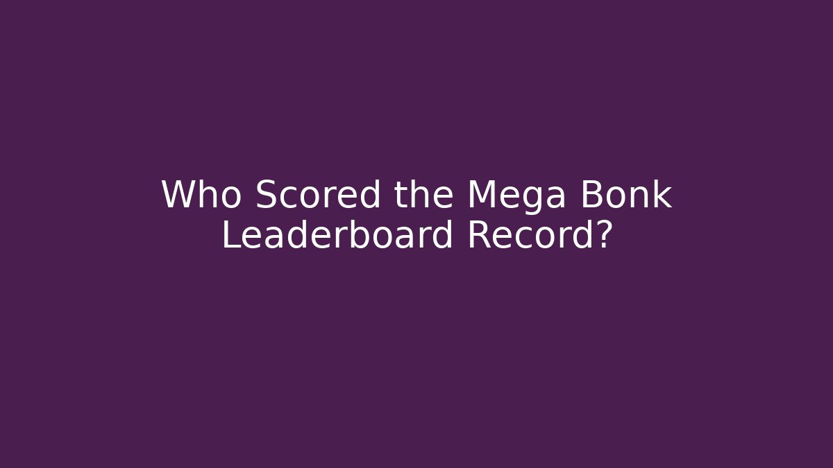 Who Scored the Mega Bonk Leaderboard Record?