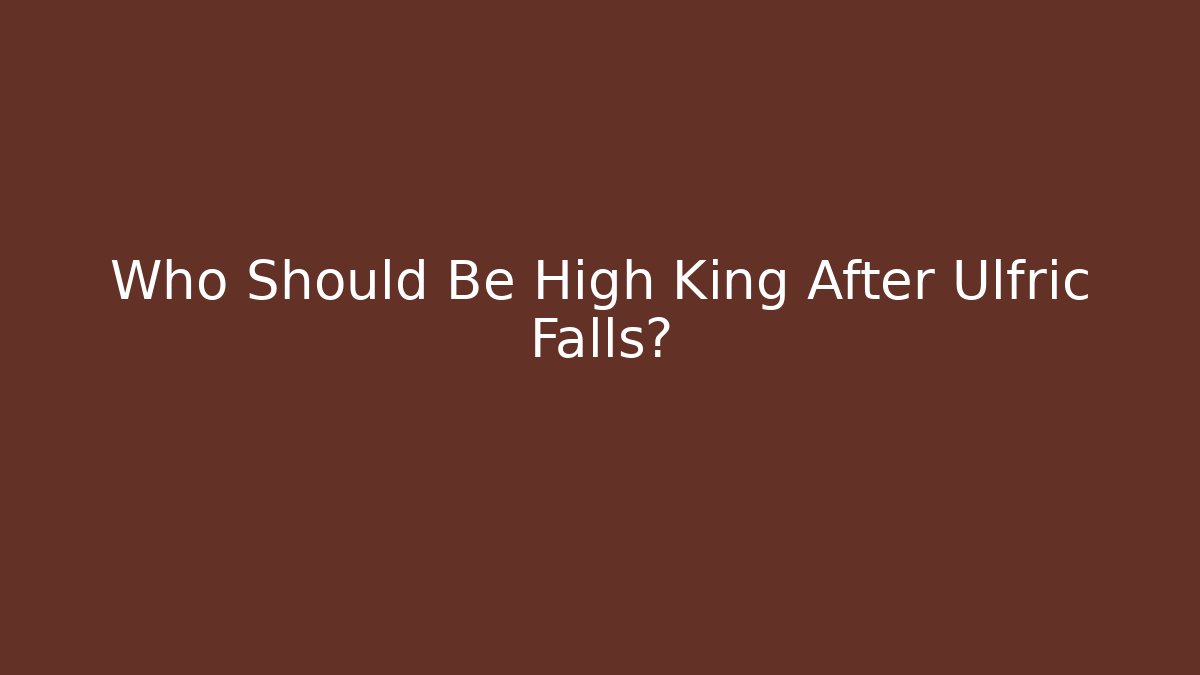 Who Should Be High King After Ulfric Falls?