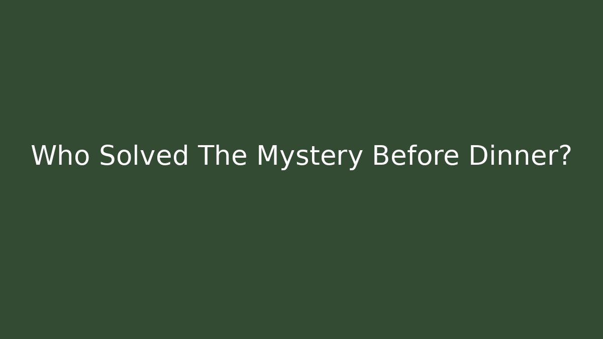 Who Solved The Mystery Before Dinner?