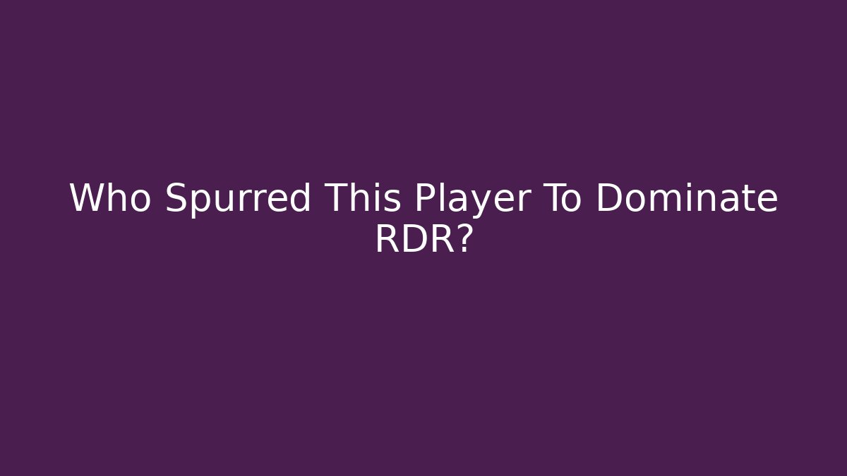 Who Spurred This Player To Dominate RDR?