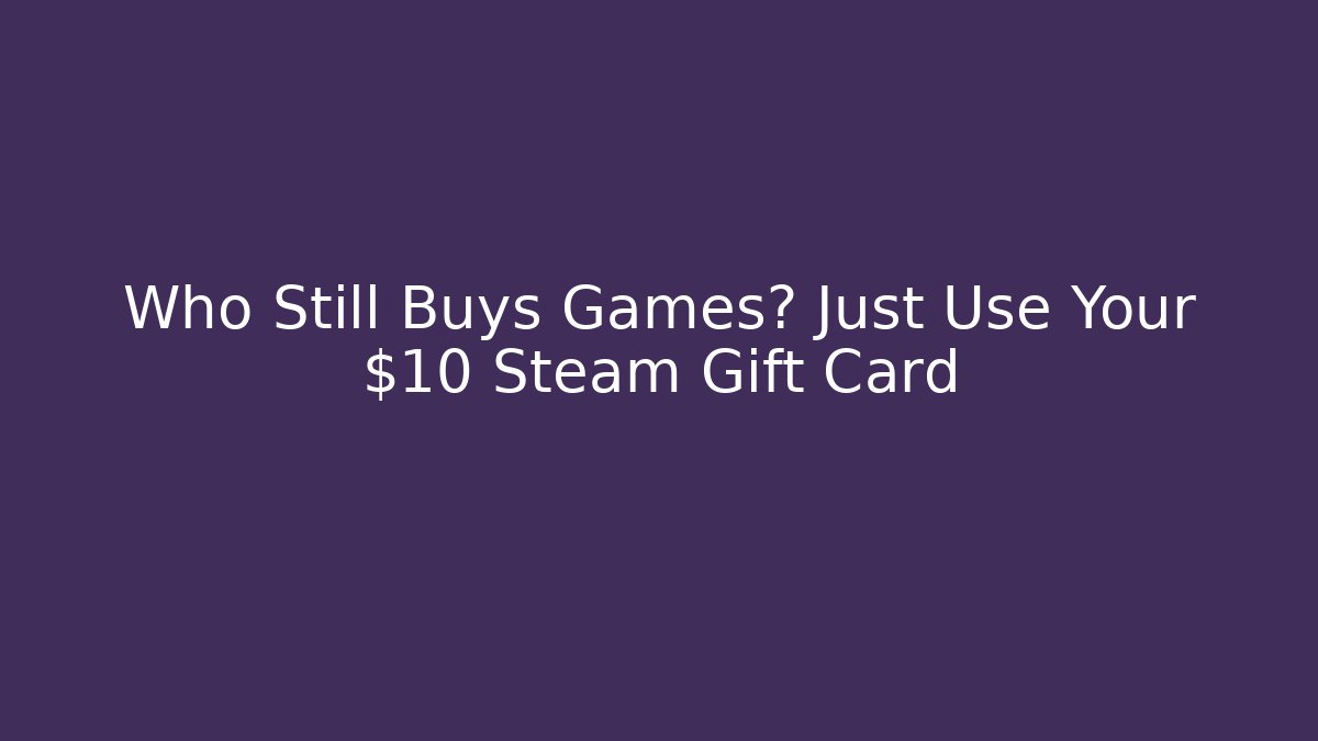 Who Still Buys Games? Just Use Your $10 Steam Gift Card
