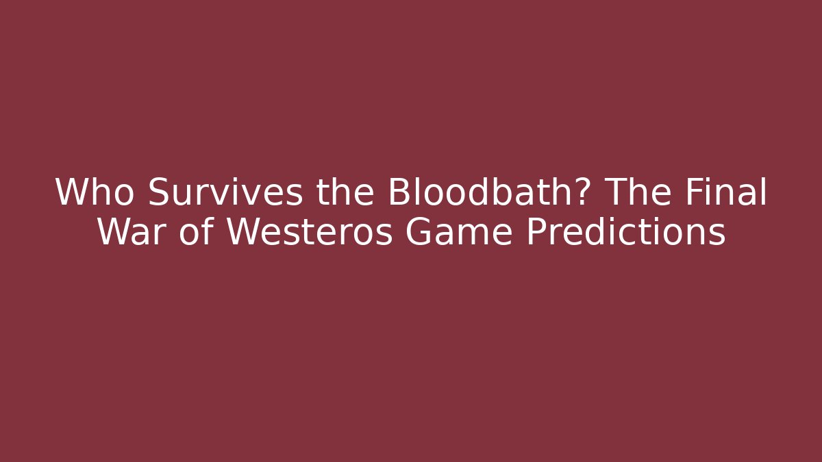 Who Survives the Bloodbath? The Final War of Westeros Game Predictions