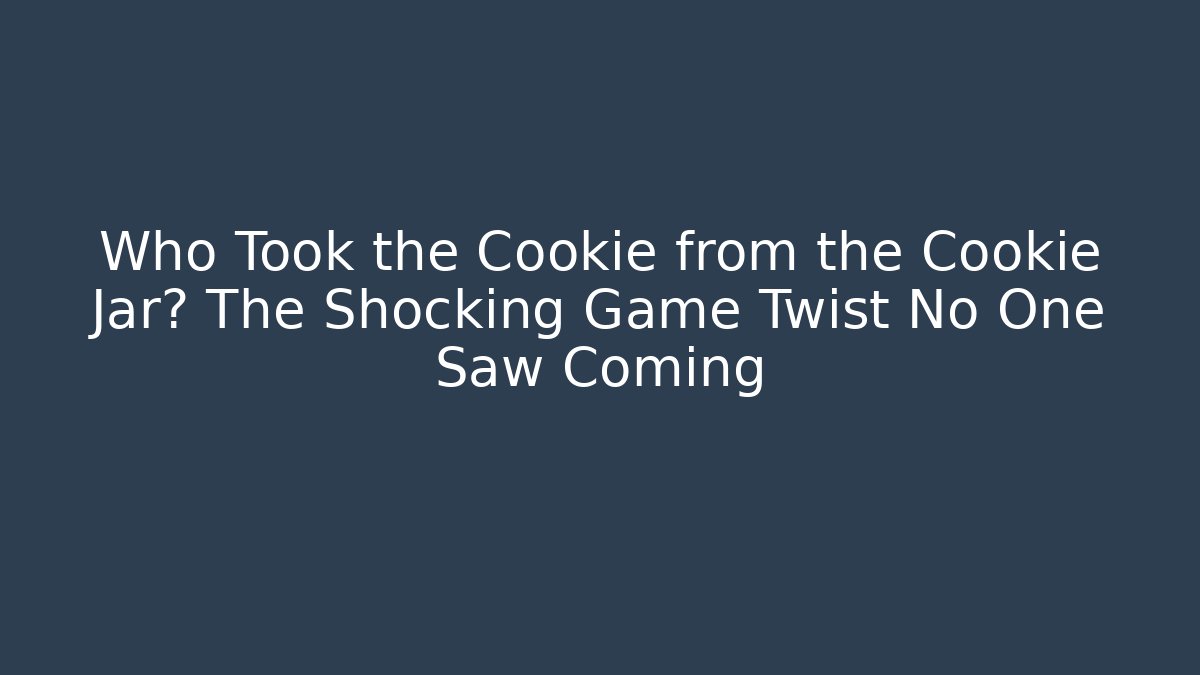 Who Took the Cookie from the Cookie Jar? The Shocking Game Twist No One Saw Coming