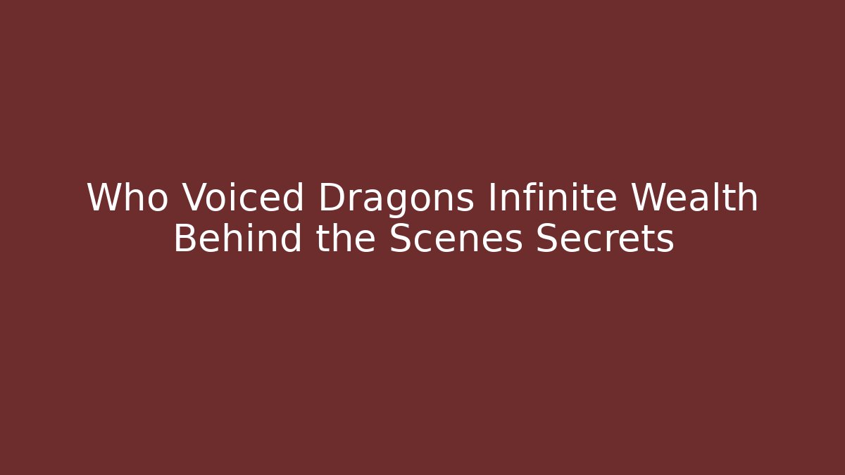 Who Voiced Dragons Infinite Wealth Behind the Scenes Secrets