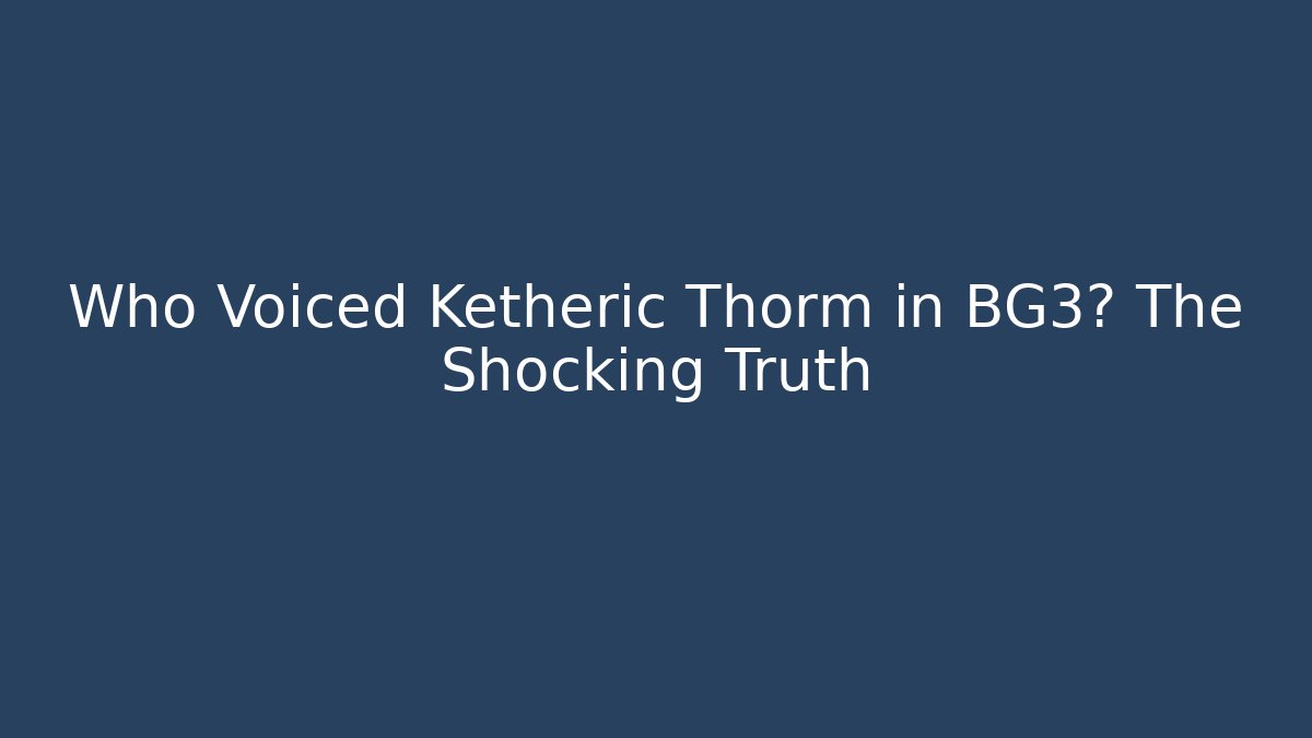 Who Voiced Ketheric Thorm in BG3? The Shocking Truth