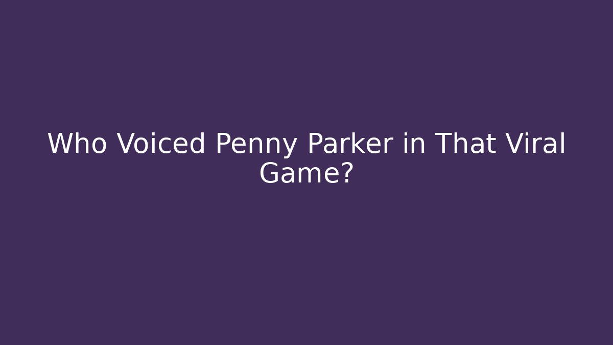 Who Voiced Penny Parker in That Viral Game?