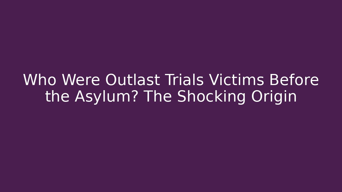 Who Were Outlast Trials Victims Before the Asylum? The Shocking Origin
