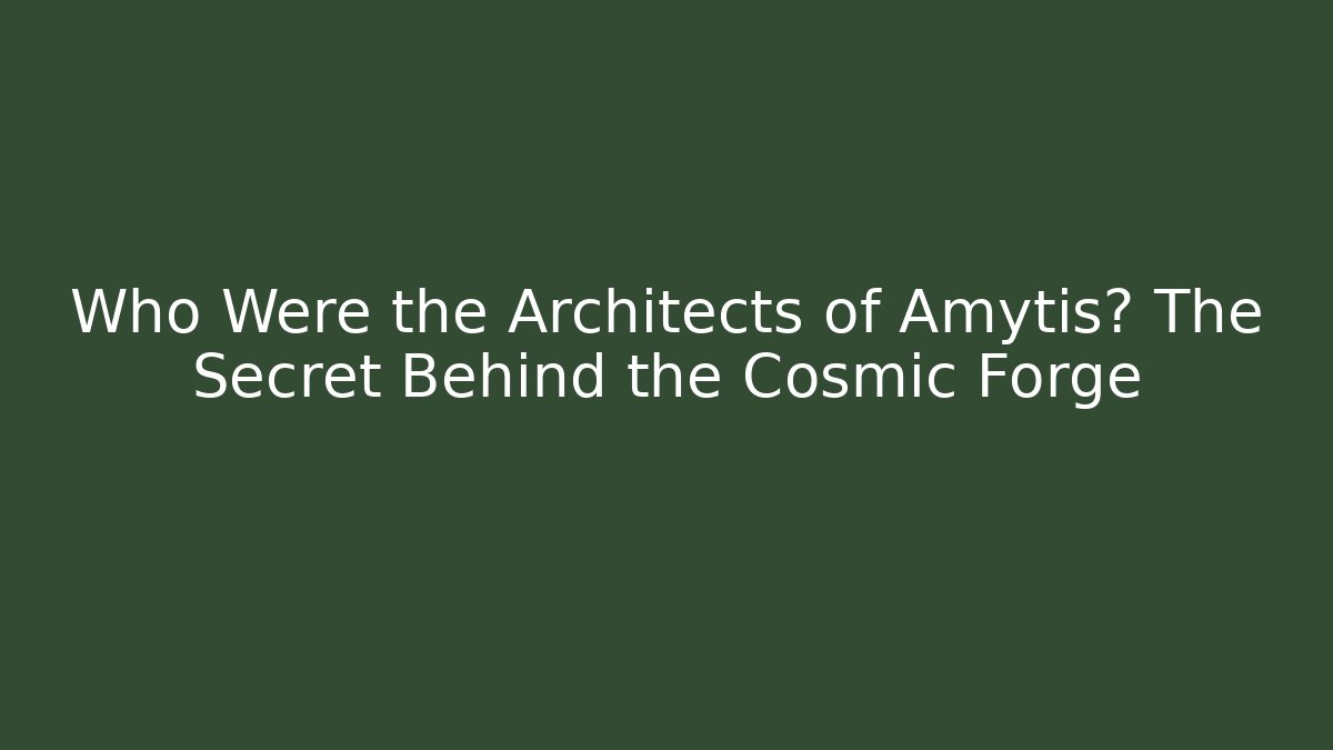Who Were the Architects of Amytis? The Secret Behind the Cosmic Forge