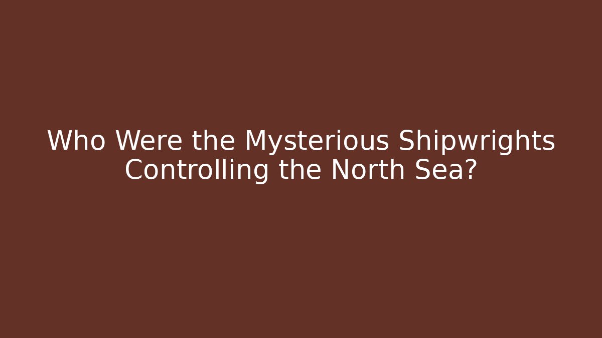 Who Were the Mysterious Shipwrights Controlling the North Sea?