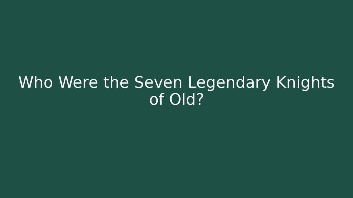 Who Were the Seven Legendary Knights of Old?