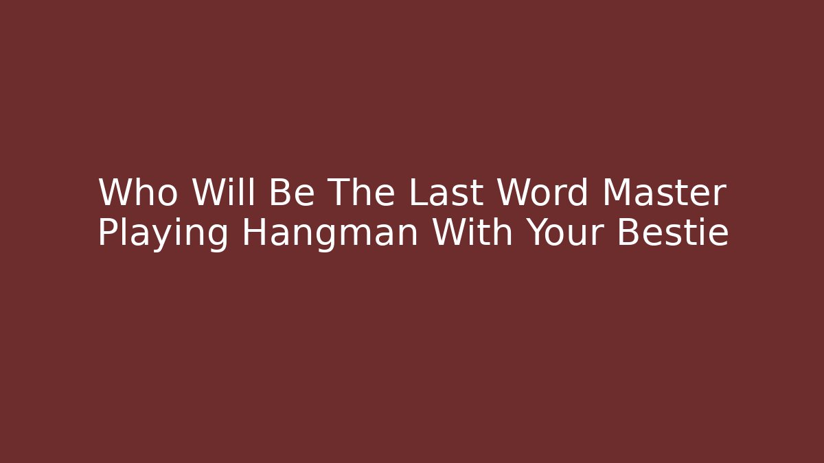 Who Will Be The Last Word Master Playing Hangman With Your Bestie - Critter Realm