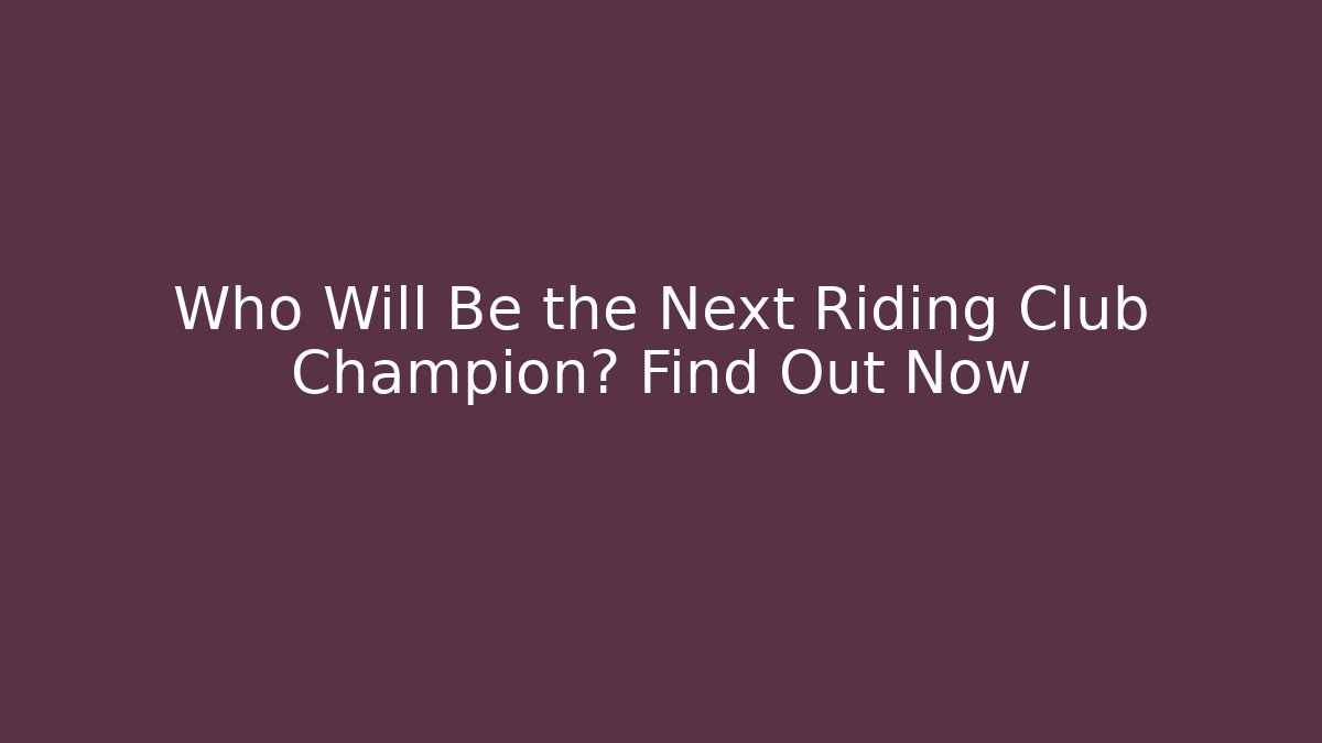 Who Will Be the Next Riding Club Champion? Find Out Now