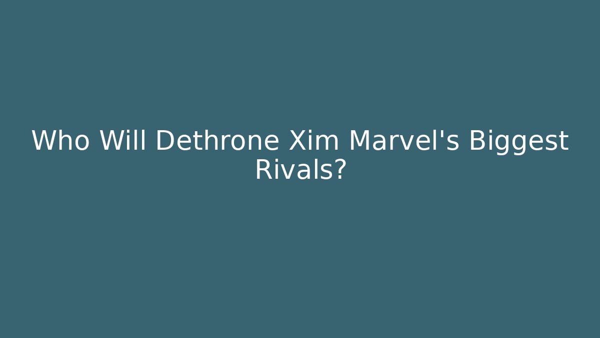 Who Will Dethrone Xim Marvel's Biggest Rivals?