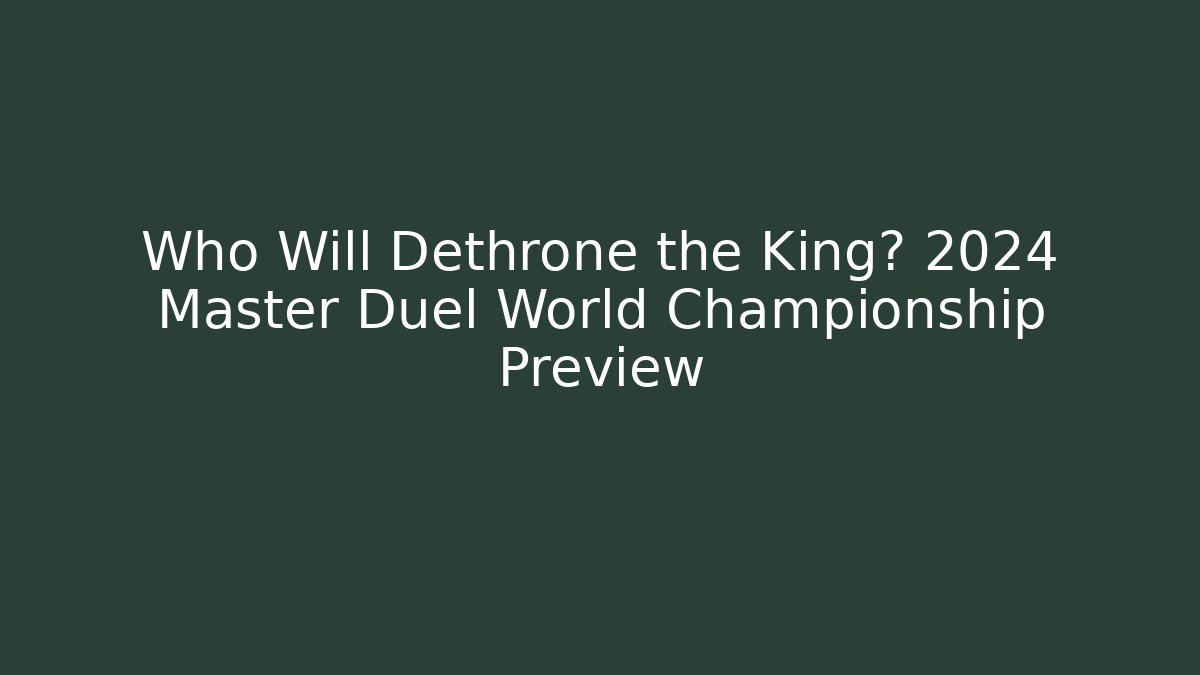 Who Will Dethrone the King? 2024 Master Duel World Championship Preview