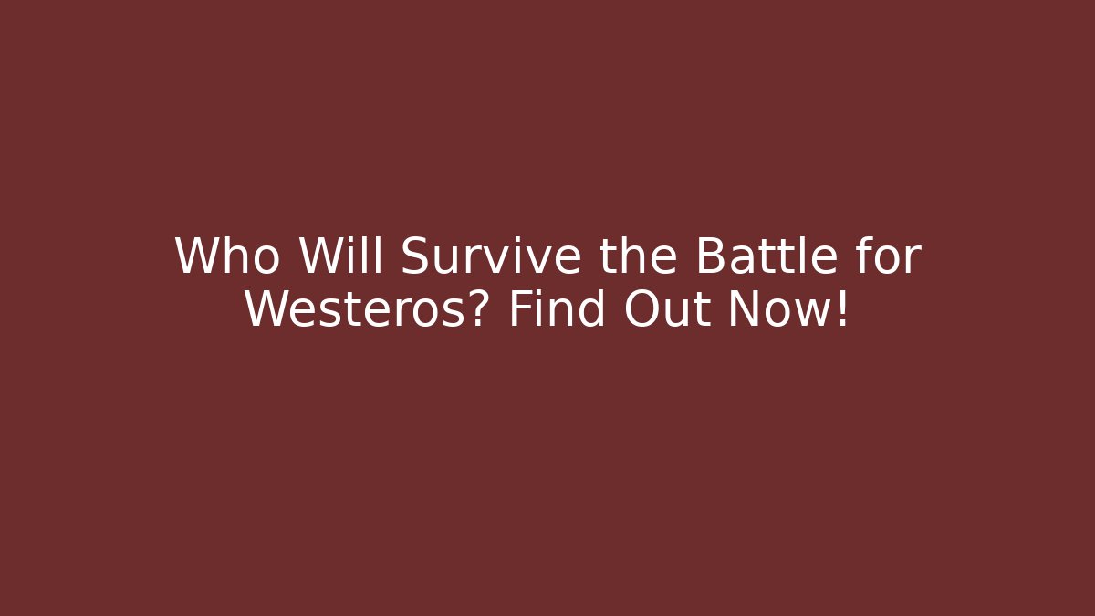 Who Will Survive the Battle for Westeros? Find Out Now!