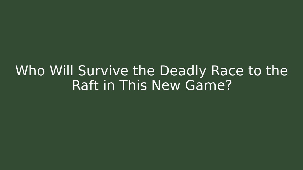 Who Will Survive the Deadly Race to the Raft in This New Game?