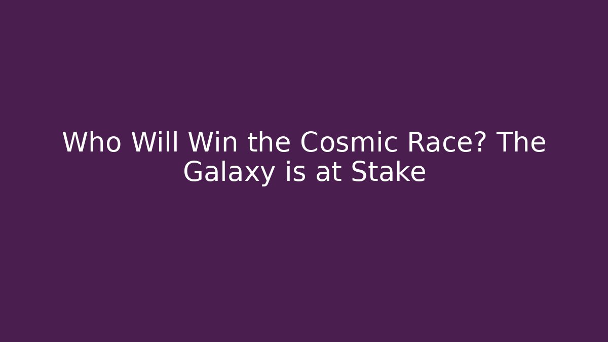 Who Will Win the Cosmic Race? The Galaxy is at Stake