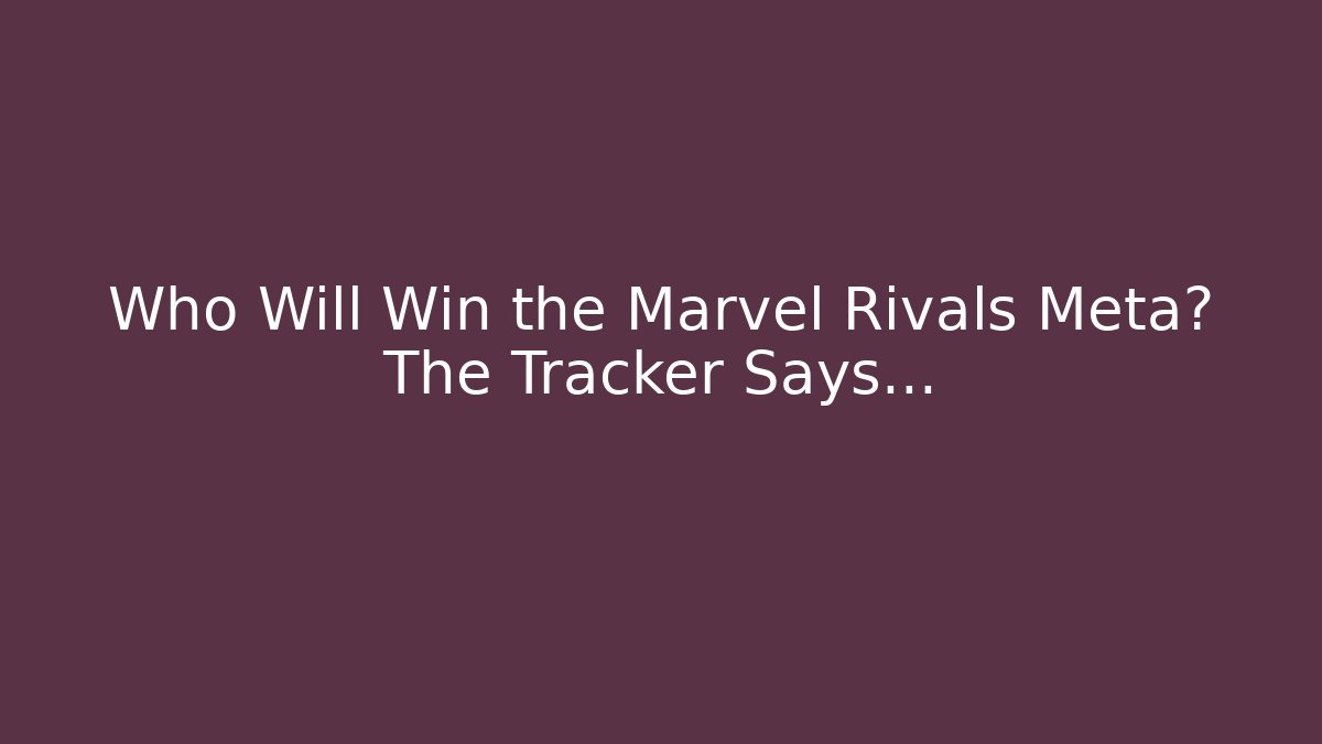 Who Will Win the Marvel Rivals Meta? The Tracker Says…