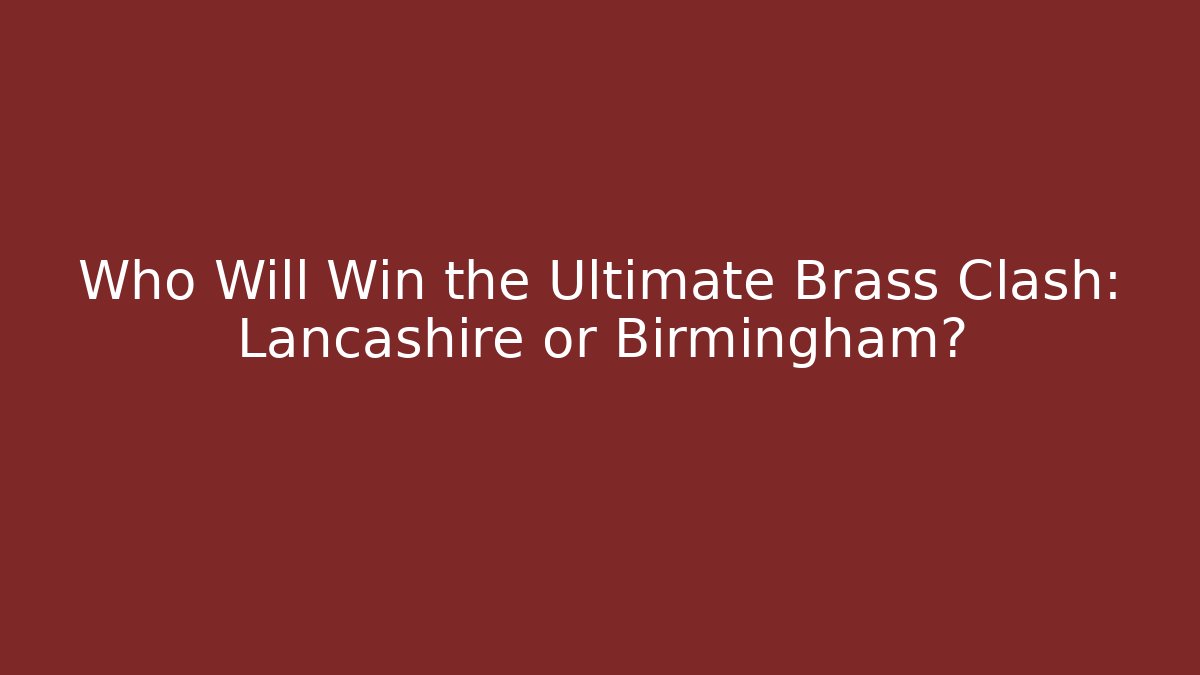 Who Will Win the Ultimate Brass Clash: Lancashire or Birmingham?