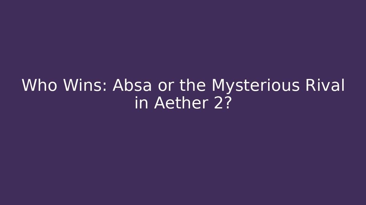 Who Wins: Absa or the Mysterious Rival in Aether 2?