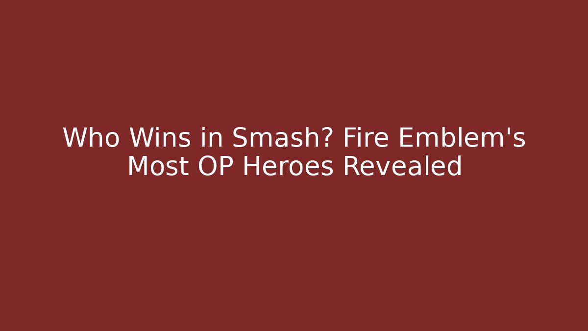Who Wins in Smash? Fire Emblem's Most OP Heroes Revealed