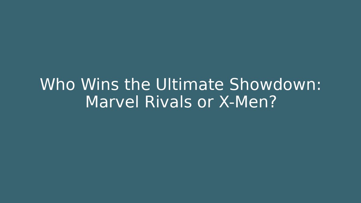Who Wins the Ultimate Showdown: Marvel Rivals or X-Men?