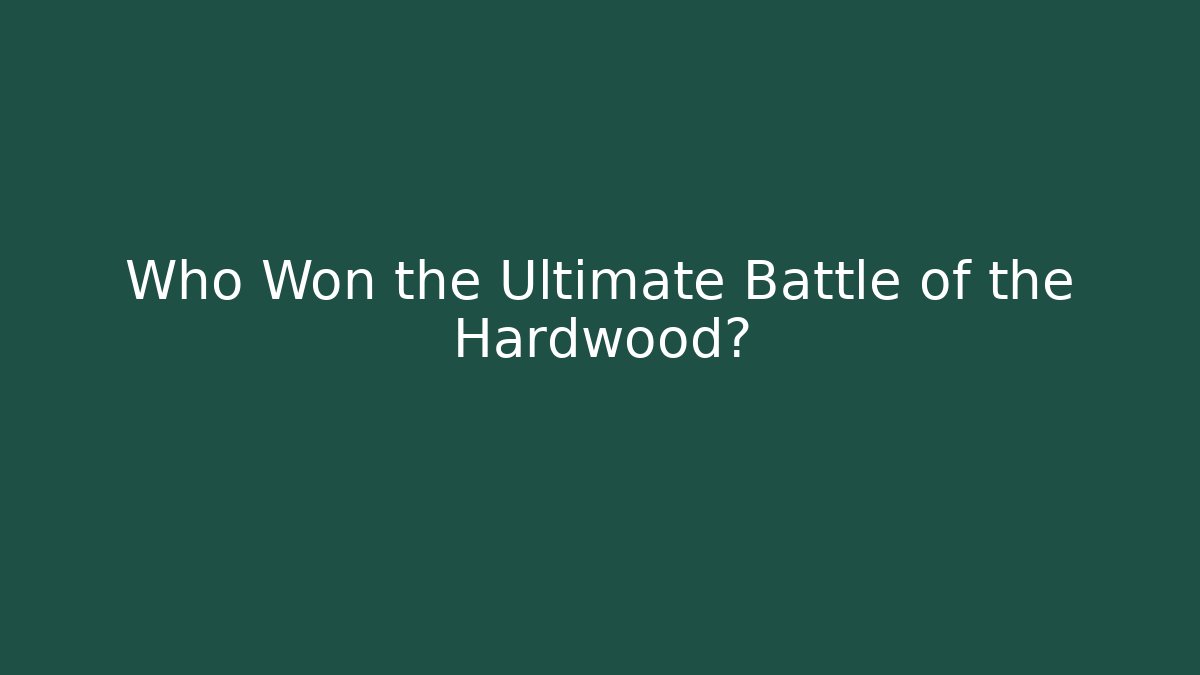Who Won the Ultimate Battle of the Hardwood?