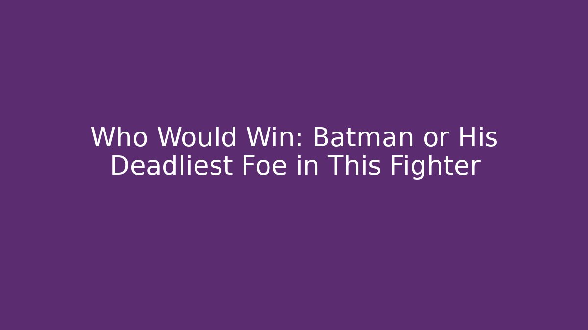 Who Would Win: Batman or His Deadliest Foe in This Fighter