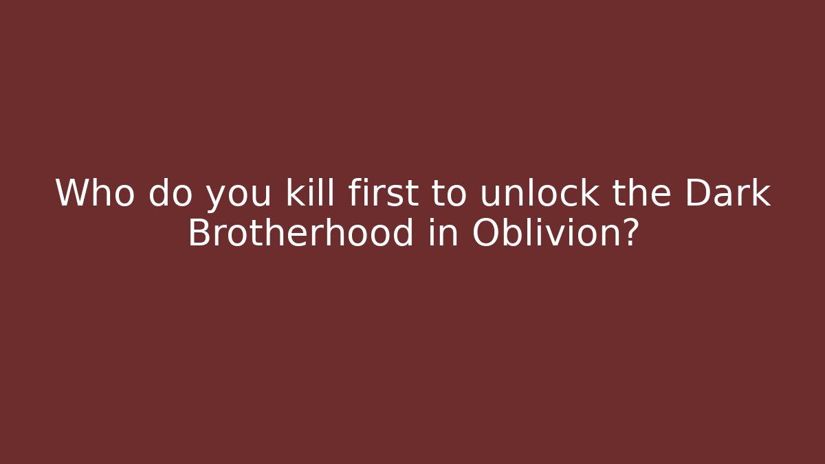 Who do you kill first to unlock the Dark Brotherhood in Oblivion?