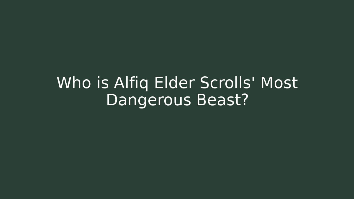 Who is Alfiq Elder Scrolls' Most Dangerous Beast?