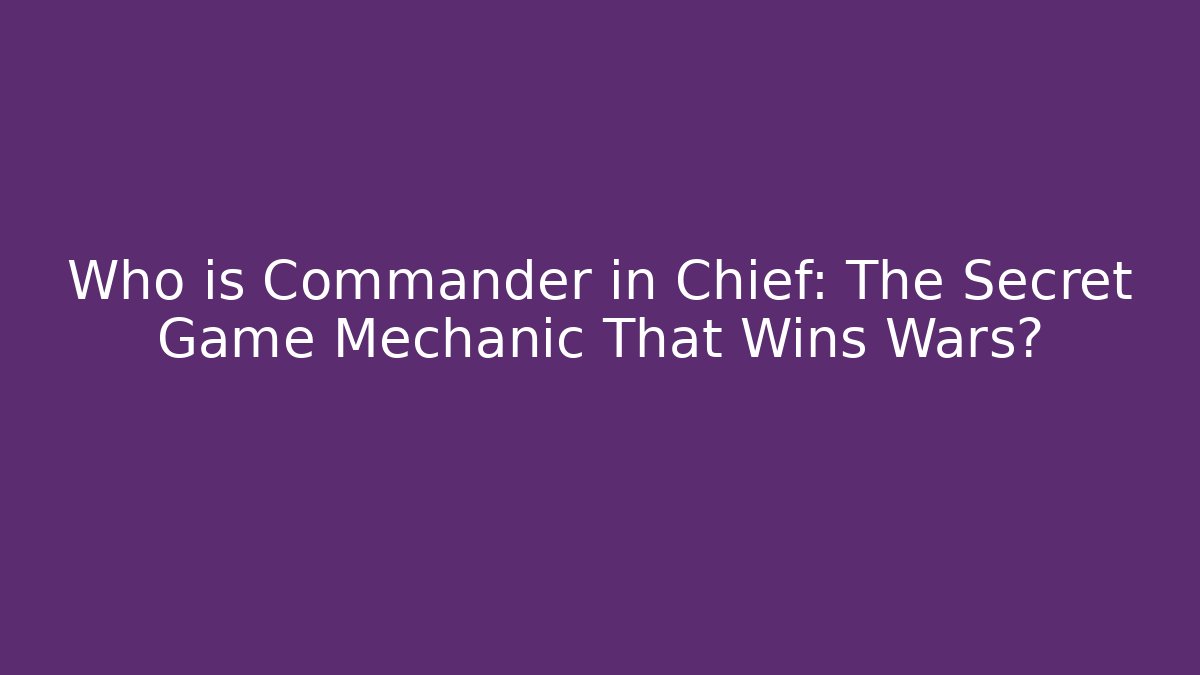 Who is Commander in Chief: The Secret Game Mechanic That Wins Wars?