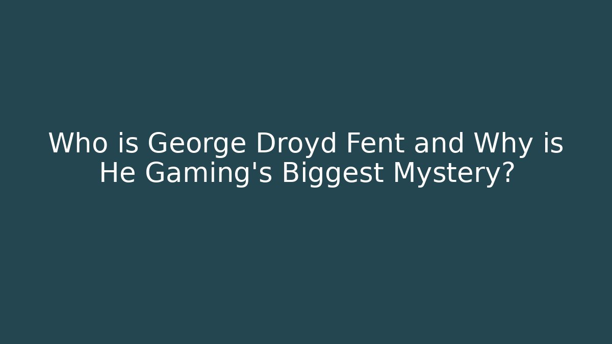 Who is George Droyd Fent and Why is He Gaming's Biggest Mystery?