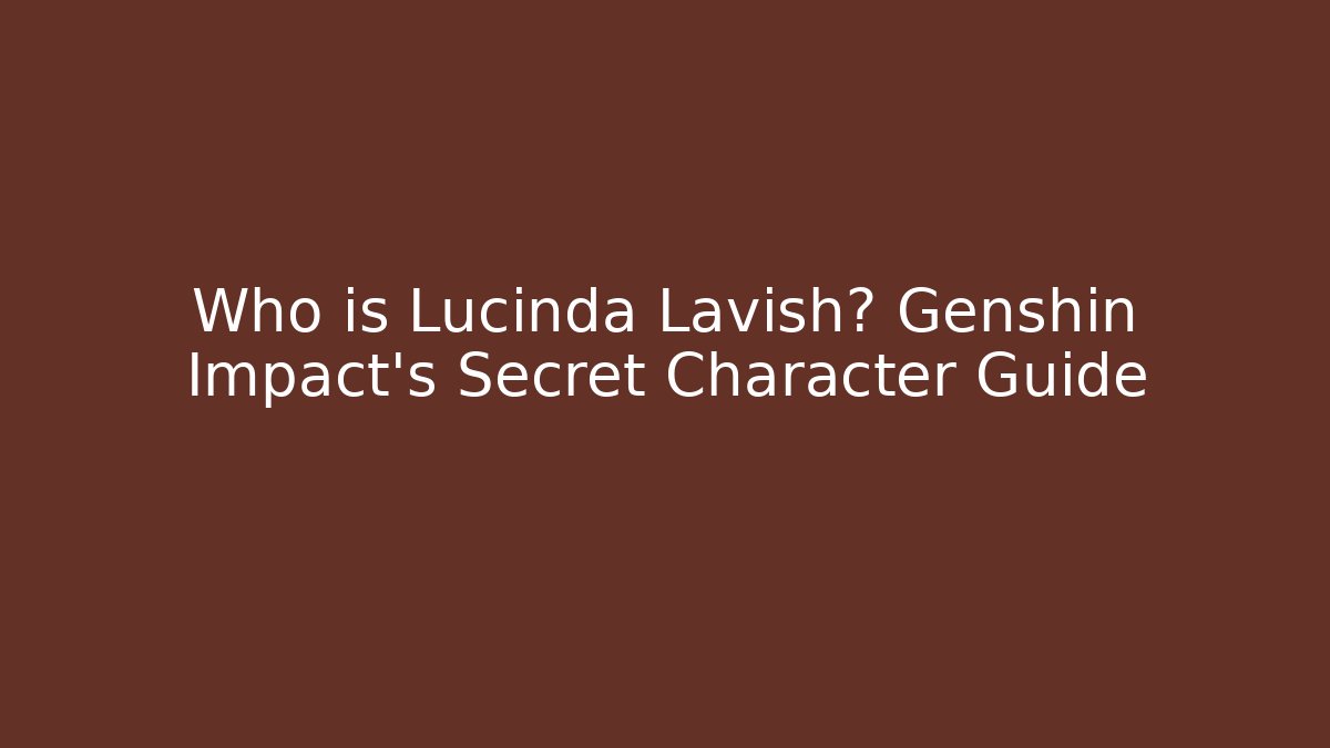 Who is Lucinda Lavish? Genshin Impact’s Secret Character Guide