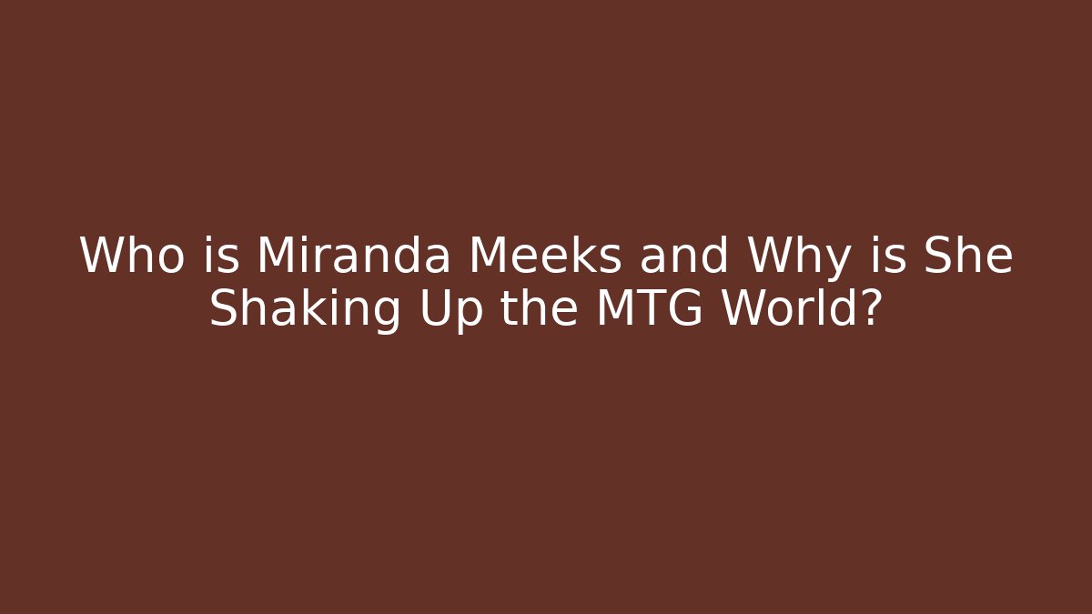 Who is Miranda Meeks and Why is She Shaking Up the MTG World? - Critter Realm