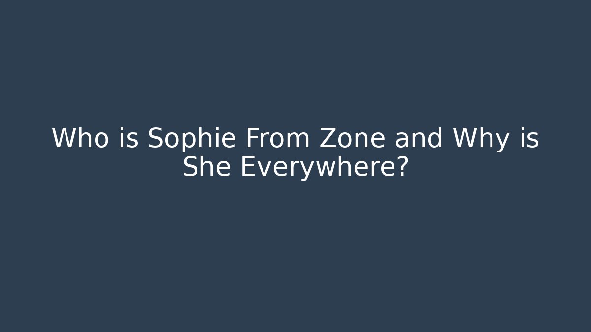 Who is Sophie From Zone and Why is She Everywhere?