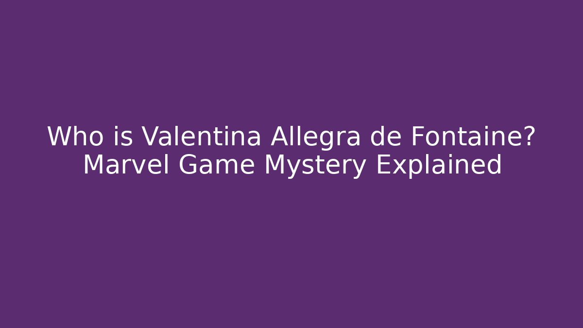 Who is Valentina Allegra de Fontaine? Marvel Game Mystery Explained