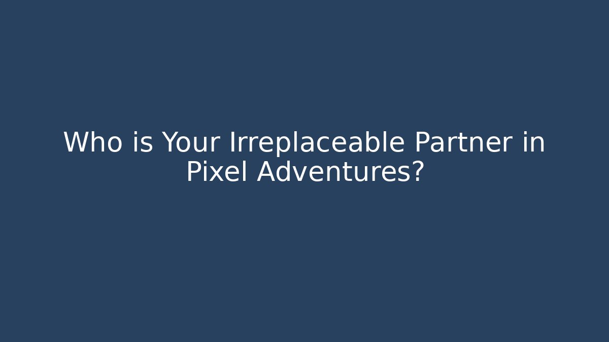 Who is Your Irreplaceable Partner in Pixel Adventures?