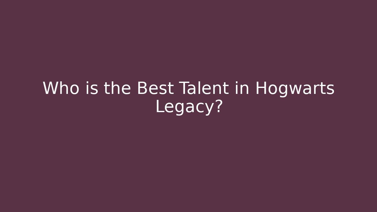 Who is the Best Talent in Hogwarts Legacy?