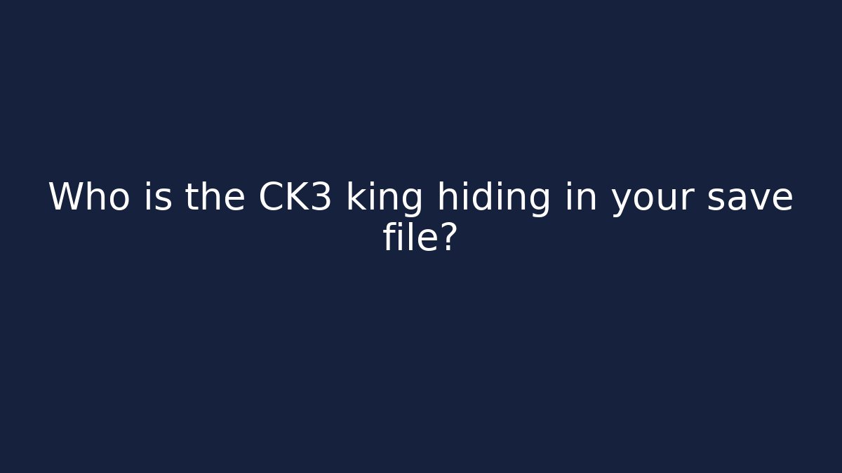 Who is the CK3 king hiding in your save file?
