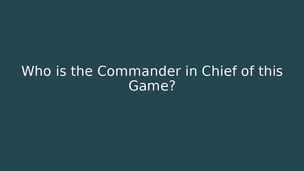 Who is the Commander in Chief of this Game?