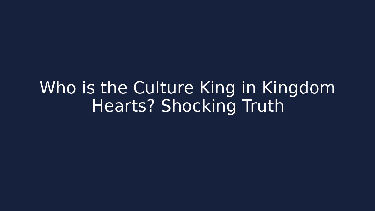 Who is the Culture King in Kingdom Hearts? Shocking Truth
